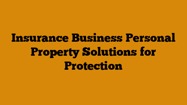 Insurance Business Personal Property Solutions for Protection