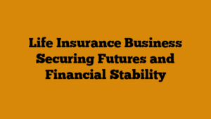 Life Insurance Business Securing Futures and Financial Stability