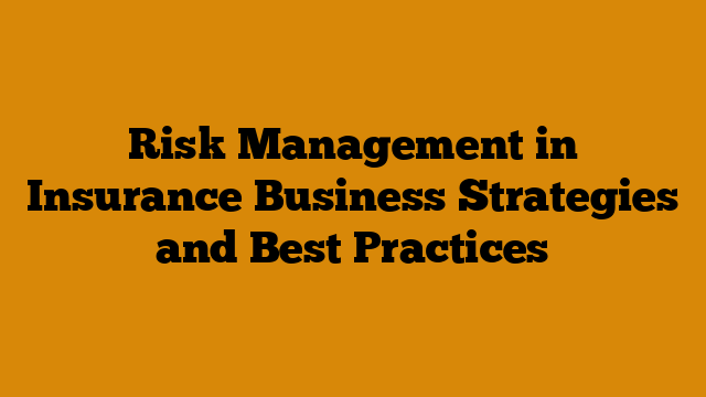 Risk Management in Insurance Business Strategies and Best Practices