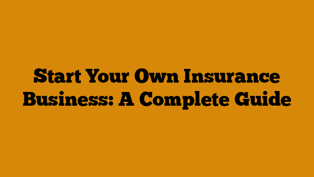 Start Your Own Insurance Business: A Complete Guide