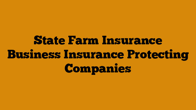 State Farm Insurance Business Insurance Protecting Companies